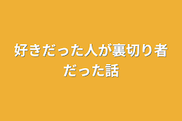 好きだった人が裏切り者だった話