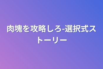 肉塊を攻略しろ-選択式ストーリー