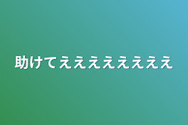 助けてええええええええ