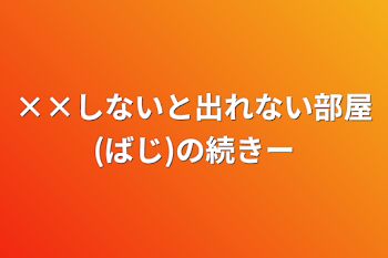 ××しないと出れない部屋(ばじ)の続きー