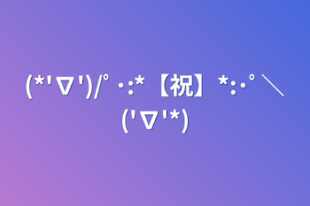 「(*'∇')/ﾟ･:*【祝】*:･ﾟ＼('∇'*)」のメインビジュアル