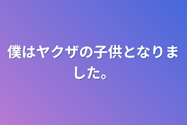 僕はヤクザの子供となりました。