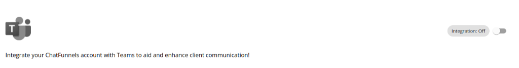 Integration: Off 
          Integrate your ChatFunnels account with Teams to aid and enhance client communication! 