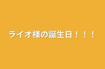 ライオ様の誕生日！！！