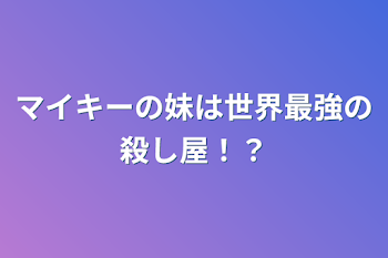 マイキーの妹は世界最強の殺し屋！？