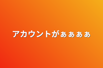 アカウントがぁぁぁぁ