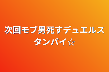 次回モブ男死すデュエルスタンバイ☆