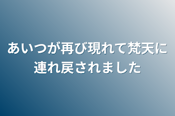 あいつが再び現れて梵天に連れ戻されました