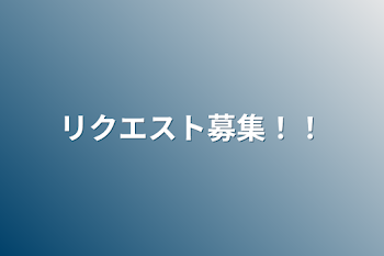 リクエスト募集！！