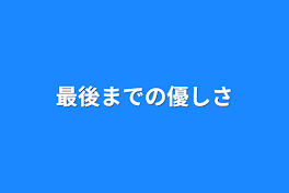 最後までの優しさ