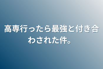 高専行ったら最強と付き合わされた件。