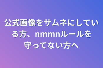 「公式画像をサムネにしている方、nmmnルールを守ってない方へ」のメインビジュアル