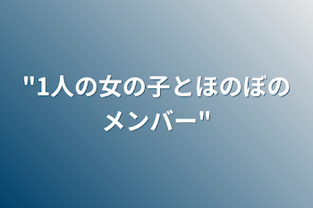 "1人の女の子とほのぼのメンバー"