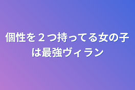 個性を２つ持ってる女の子は最強ヴィラン