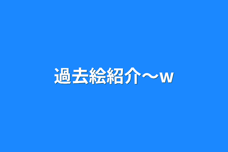 「過去絵紹介～w」のメインビジュアル