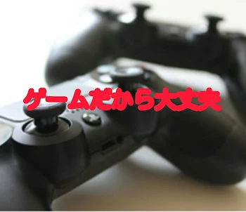 ゲームだから大丈夫