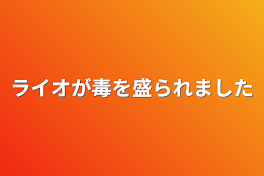 ライオが毒を盛られました