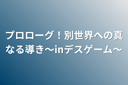 プロローグ！別世界への真なる導き〜inデスゲーム～