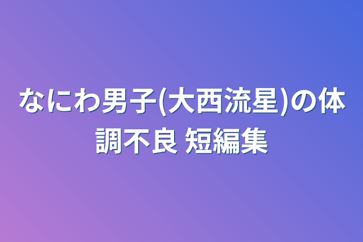 「なにわ男子(大西流星)の体調不良 短編集」のメインビジュアル