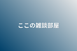 ここの雑談部屋