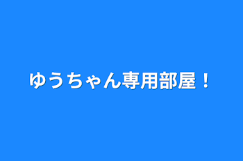 ゆうちゃん専用部屋！