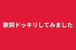 歌詞ドッキリしてみました