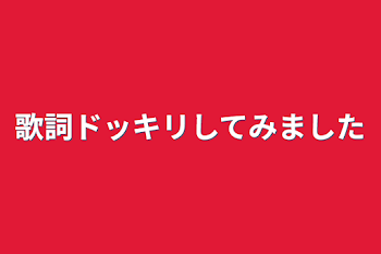 歌詞ドッキリしてみました