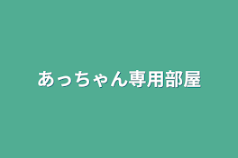 あっちゃん専用部屋