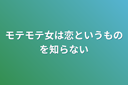 モテモテ女は恋というものを知らない