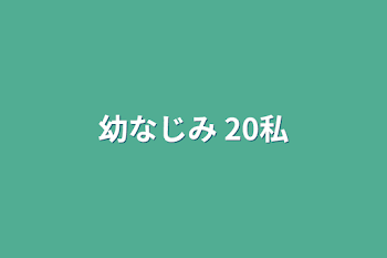 幼なじみ 20私