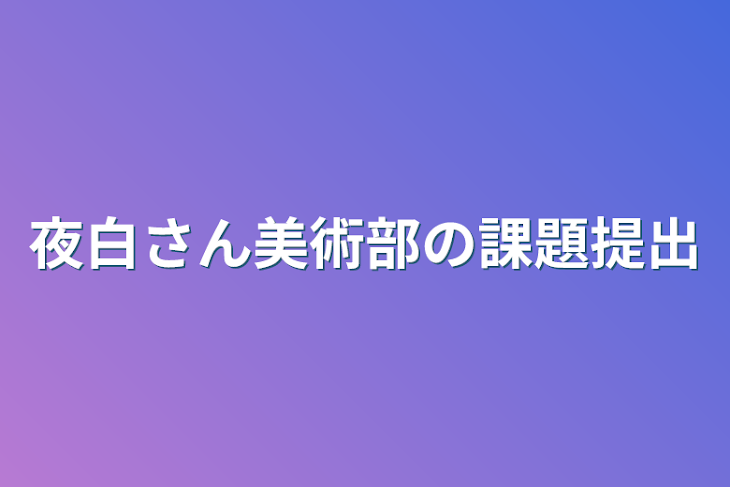 「夜白さん美術部の課題提出」のメインビジュアル