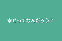 幸せってなんだろう？