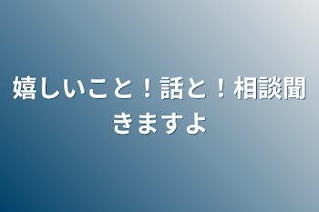 嬉しいこと！話と！相談聞きますよ