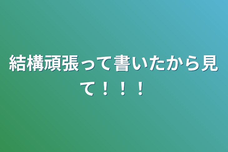 「結構頑張って書いたから見て！！！」のメインビジュアル