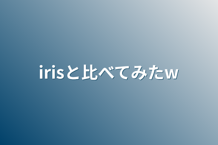 「irisと比べてみたw」のメインビジュアル