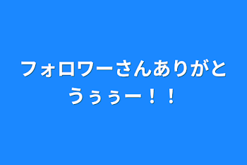 フォロワーさんありがとうぅぅー！！