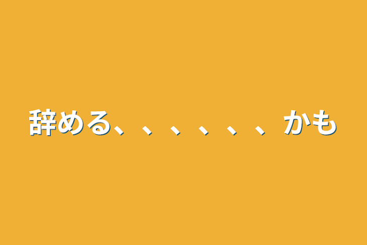 「辞める、、、、、、かも」のメインビジュアル