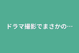 ドラマ撮影でまさかの…