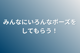 みんなにいろんなポーズをしてもらう！