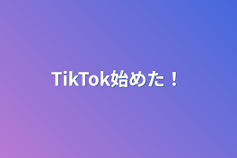 TikTok始めた！