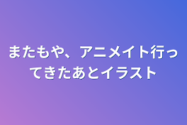 またもや、アニメイト行ってきたあとイラスト