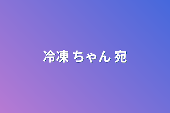 冷凍 ちゃん 宛