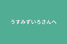 うすみずいろさんへ