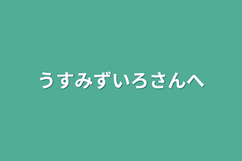 うすみずいろさんへ