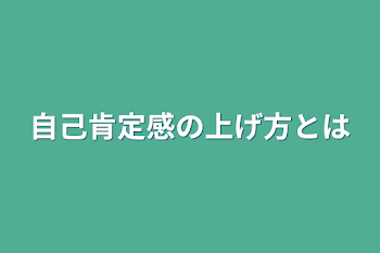 自己肯定感の上げ方とは