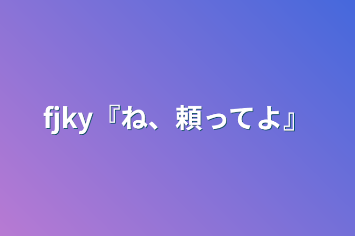 「fjky『ね、頼ってよ』」のメインビジュアル