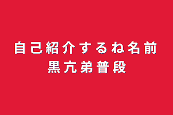 自 己 紹 介 す る ね 名 前 黒 亢                  弟 普 段