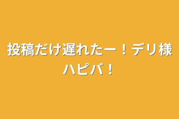 昨日投稿出来なかったｯ!!デリ様ハピバ！