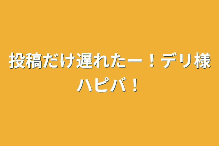 「昨日投稿出来なかったｯ!!デリ様ハピバ！」のメインビジュアル