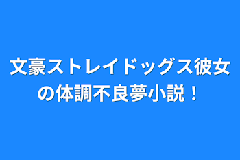 文豪ストレイドッグス彼女の体調不良夢小説！